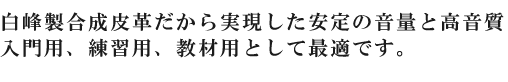 白峰製合成皮革だから実現した安定の音量と高音質 入門用、練習用、教材用として最適です